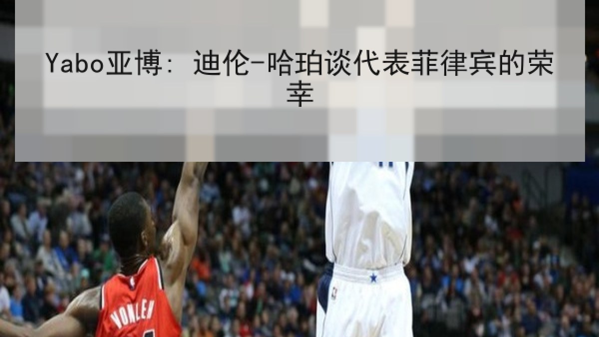 Yabo亚博: 迪伦-哈珀谈代表菲律宾的荣幸 Yabo亚博: 迪伦-哈珀谈代表菲律宾的荣幸