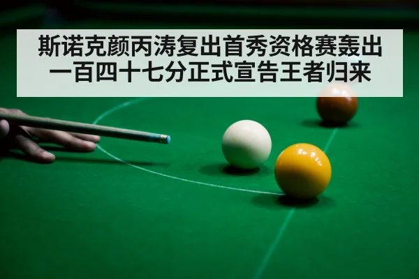 斯诺克颜丙涛复出首秀资格赛轰出一百四十七分正式宣告王者归来