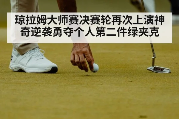 琼拉姆大师赛决赛轮再次上演神奇逆袭勇夺个人第二件绿夹克