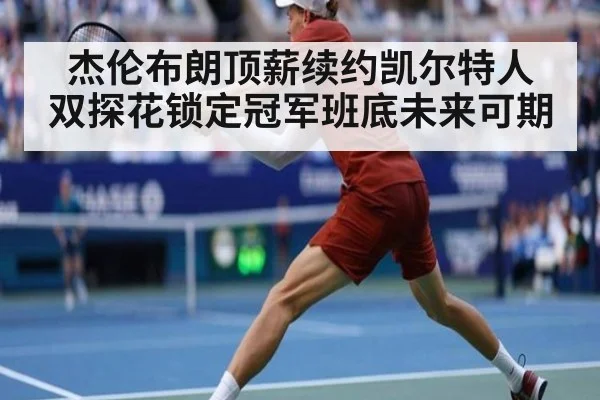 杰伦布朗顶薪续约凯尔特人 双探花锁定冠军班底未来可期