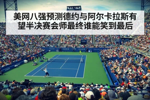 美网八强预测德约与阿尔卡拉斯有望半决赛会师最终谁能笑到最后