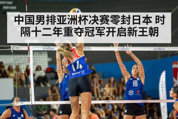 中国男排亚洲杯决赛零封日本 时隔十二年重夺冠军开启新王朝