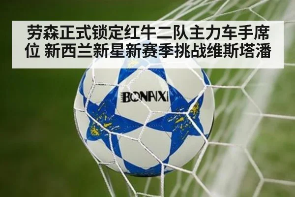 劳森正式锁定红牛二队主力车手席位 新西兰新星新赛季挑战维斯塔潘